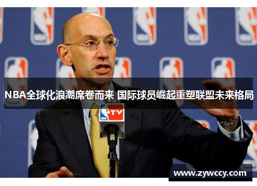 NBA全球化浪潮席卷而来 国际球员崛起重塑联盟未来格局